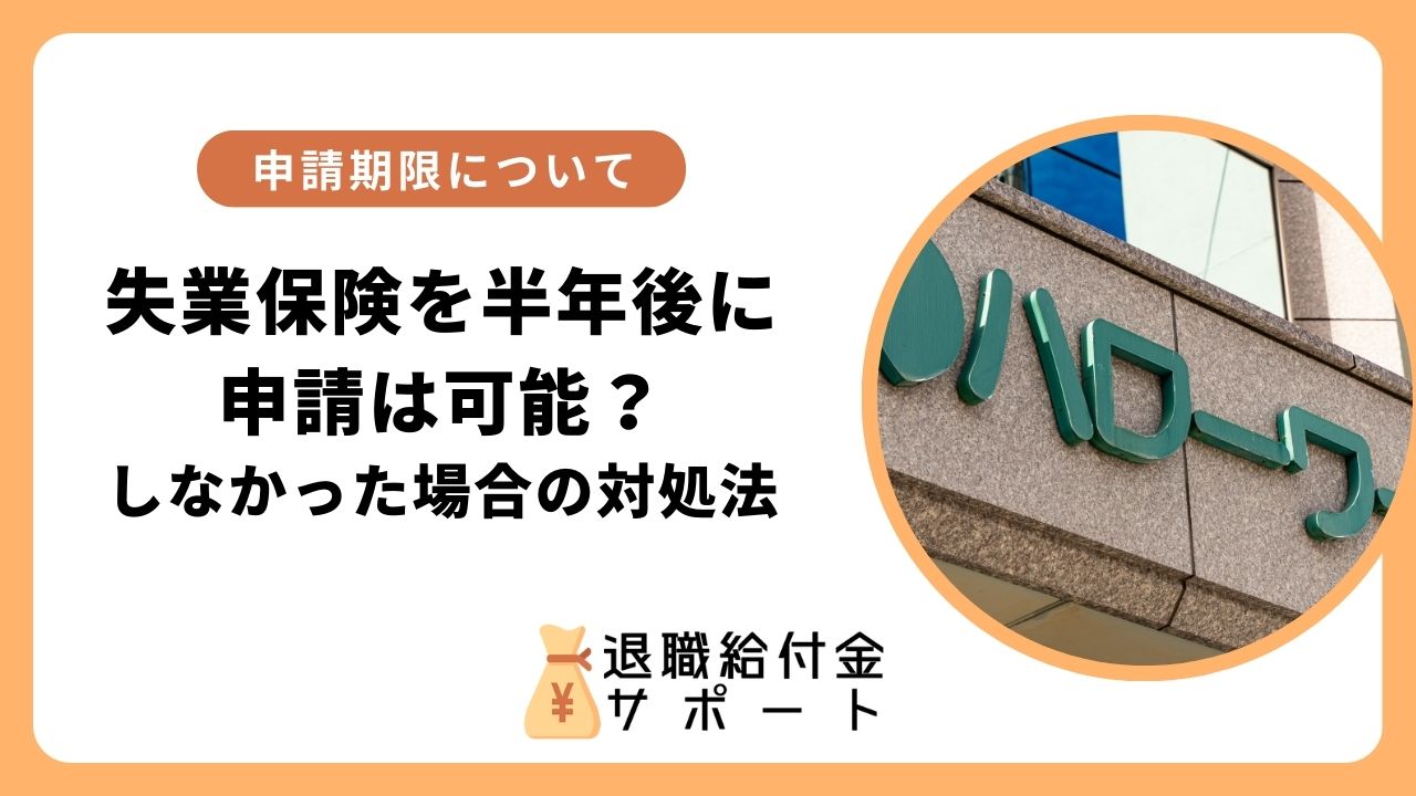 失業保険を半年後に申請は可能？申請期限・しなかった場合の対処法 | 退職給付金サポート