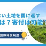 いらない土地を国に返す条件は？市に寄付や放棄可能？