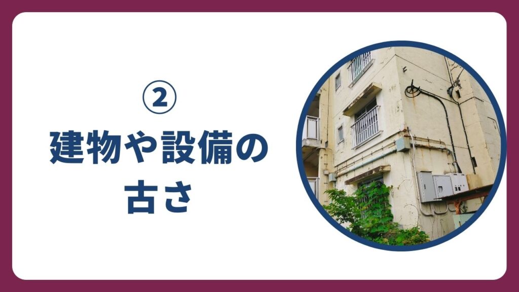 ②建物や設備の古さ