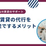 UR賃貸の代行とは？不動産屋さんのサポート内容は？口コミなどを紹介